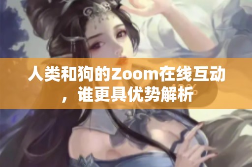 人类和狗的Zoom在线互动，谁更具优势解析