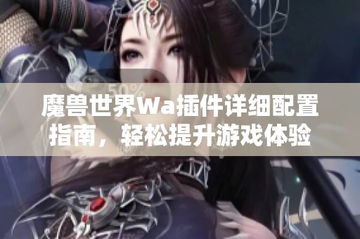 魔兽世界Wa插件详细配置指南，轻松提升游戏体验