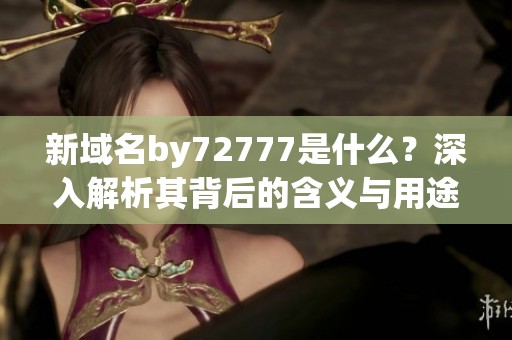 新域名by72777是什么？深入解析其背后的含义与用途