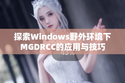 探索Windows野外环境下MGDRCC的应用与技巧