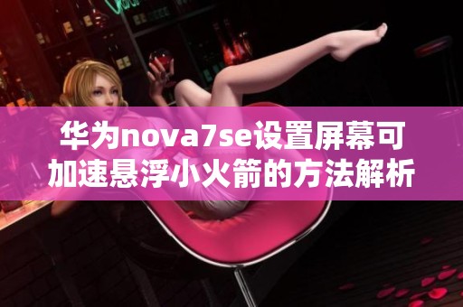 华为nova7se设置屏幕可加速悬浮小火箭的方法解析