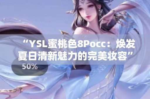 “YSL蜜桃色8Pocc：焕发夏日清新魅力的完美妆容”