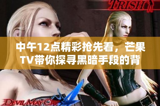 中午12点精彩抢先看，芒果TV带你探寻黑暗手段的背后真相