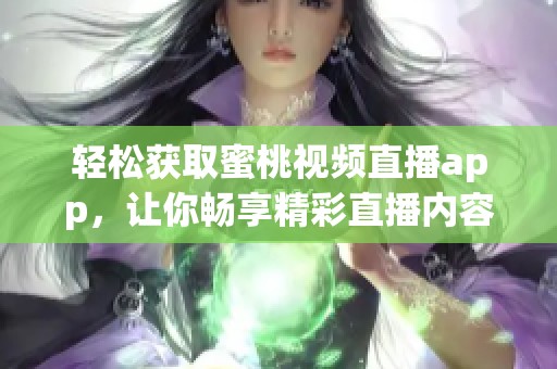 轻松获取蜜桃视频直播app，让你畅享精彩直播内容