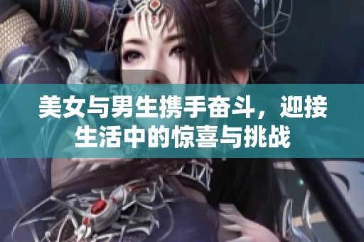 美女与男生携手奋斗，迎接生活中的惊喜与挑战