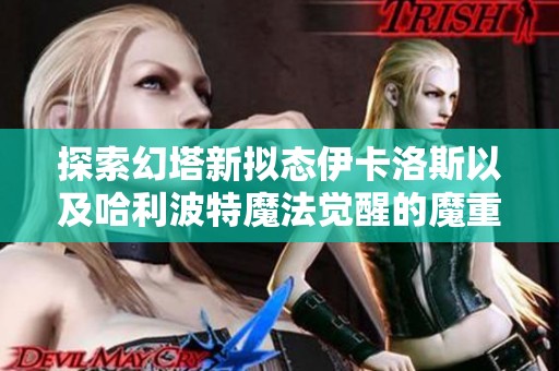 探索幻塔新拟态伊卡洛斯以及哈利波特魔法觉醒的魔重解析方法