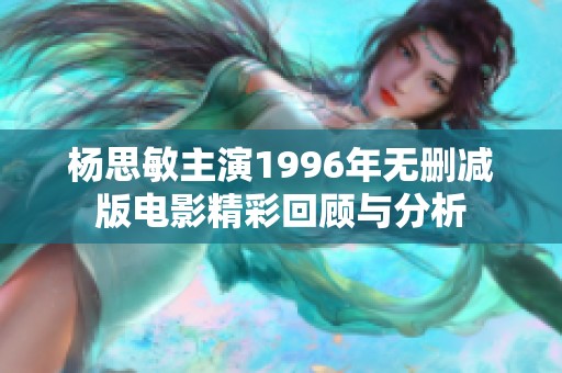 杨思敏主演1996年无删减版电影精彩回顾与分析