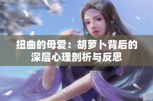 扭曲的母爱：胡萝卜背后的深层心理剖析与反思