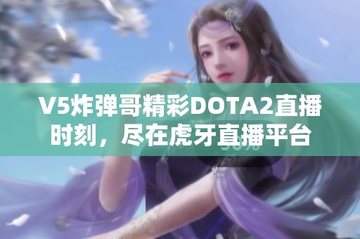 V5炸弹哥精彩DOTA2直播时刻，尽在虎牙直播平台