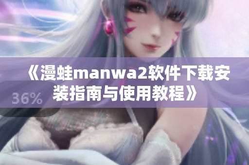 《漫蛙manwa2软件下载安装指南与使用教程》