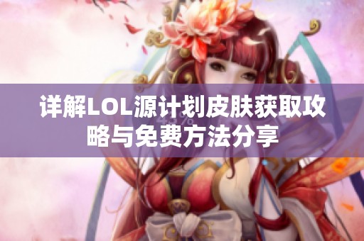 详解LOL源计划皮肤获取攻略与免费方法分享