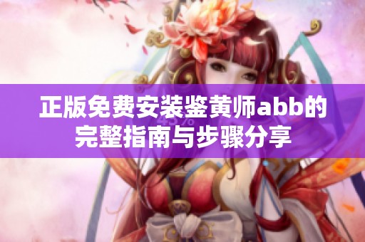 正版免费安装鉴黄师abb的完整指南与步骤分享