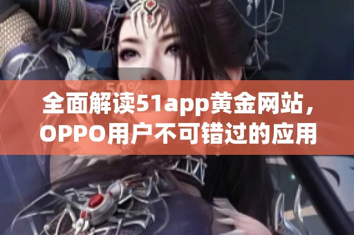 全面解读51app黄金网站，OPPO用户不可错过的应用推荐大全