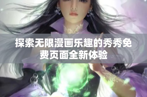 探索无限漫画乐趣的秀秀免费页面全新体验