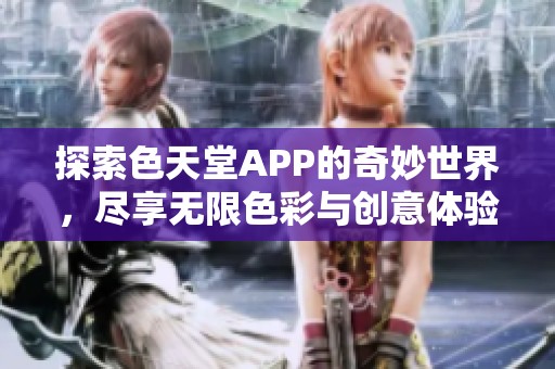 探索色天堂APP的奇妙世界，尽享无限色彩与创意体验