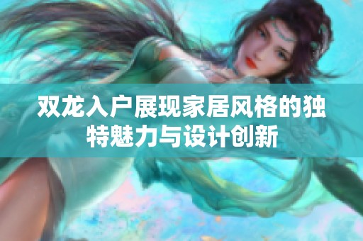 双龙入户展现家居风格的独特魅力与设计创新