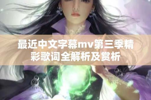 最近中文字幕mv第三季精彩歌词全解析及赏析