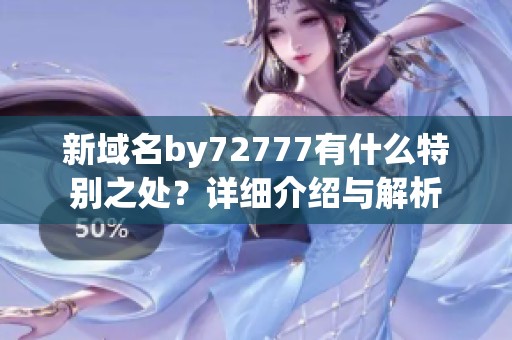 新域名by72777有什么特别之处？详细介绍与解析