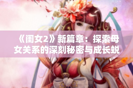 《闺女2》新篇章：探索母女关系的深刻秘密与成长蜕变