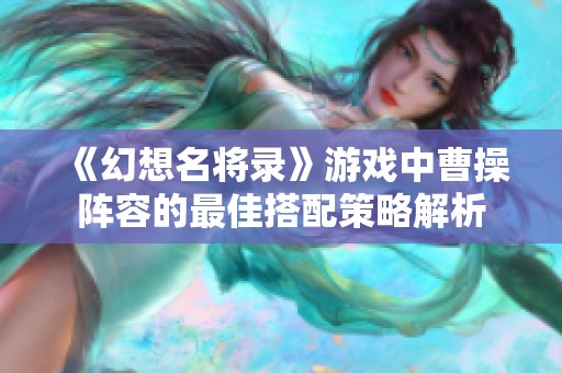 《幻想名将录》游戏中曹操阵容的最佳搭配策略解析