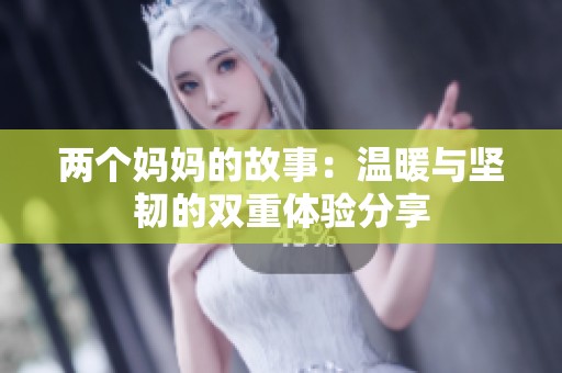 两个妈妈的故事：温暖与坚韧的双重体验分享