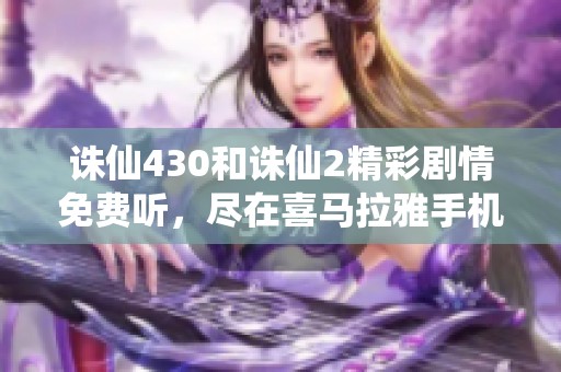 诛仙430和诛仙2精彩剧情免费听，尽在喜马拉雅手机版！