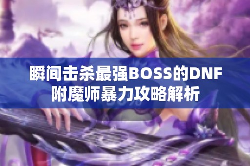 瞬间击杀最强BOSS的DNF附魔师暴力攻略解析