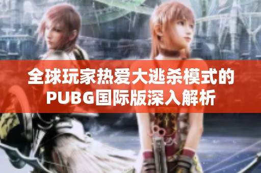 全球玩家热爱大逃杀模式的PUBG国际版深入解析