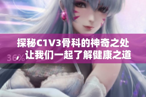 探秘C1V3骨科的神奇之处，让我们一起了解健康之道