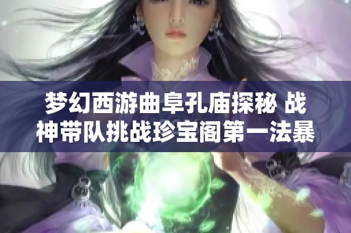 梦幻西游曲阜孔庙探秘 战神带队挑战珍宝阁第一法暴男衣