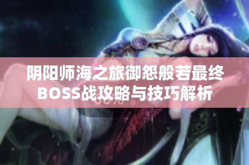 阴阳师海之旅御怨般若最终BOSS战攻略与技巧解析