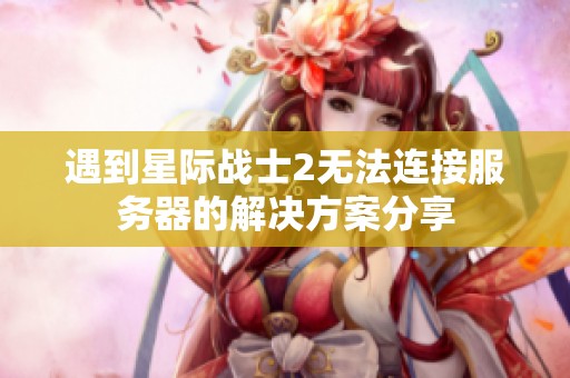 遇到星际战士2无法连接服务器的解决方案分享