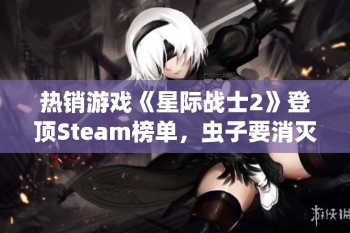 热销游戏《星际战士2》登顶Steam榜单，虫子要消灭了