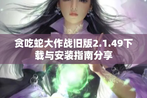 贪吃蛇大作战旧版2.1.49下载与安装指南分享