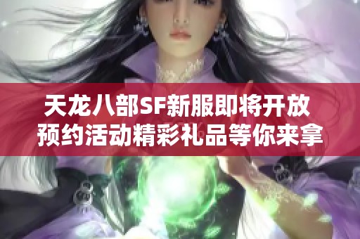 天龙八部SF新服即将开放 预约活动精彩礼品等你来拿