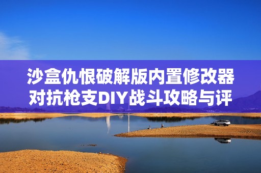 沙盒仇恨破解版内置修改器对抗枪支DIY战斗攻略与评测