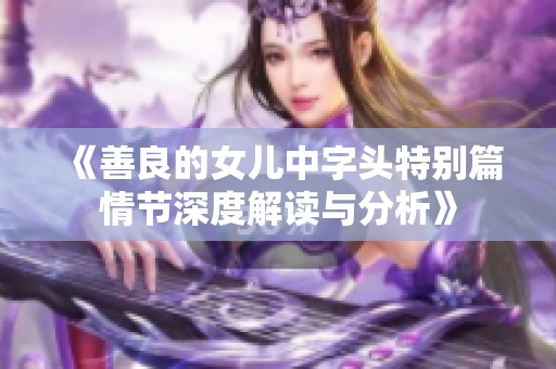 《善良的女儿中字头特别篇情节深度解读与分析》