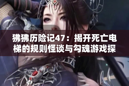 狒狒历险记47：揭开死亡电梯的规则怪谈与勾魂游戏探秘