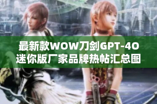 最新款WOW刀剑GPT-4O迷你版厂家品牌热帖汇总图解