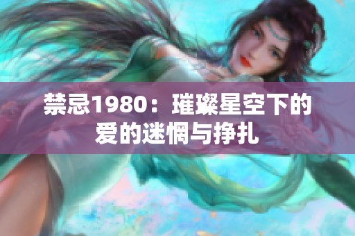 禁忌1980：璀璨星空下的爱的迷惘与挣扎