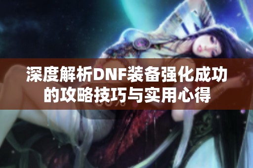 深度解析DNF装备强化成功的攻略技巧与实用心得