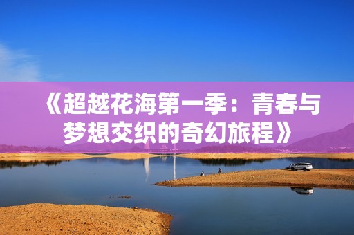 《超越花海第一季：青春与梦想交织的奇幻旅程》