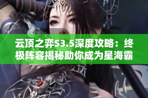 云顶之弈S3.5深度攻略：终极阵容揭秘助你成为星海霸主！