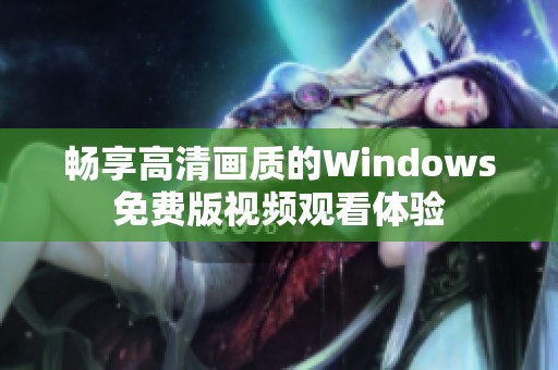 畅享高清画质的Windows免费版视频观看体验