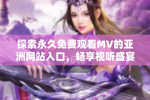 探索永久免费观看MV的亚洲网站入口，畅享视听盛宴