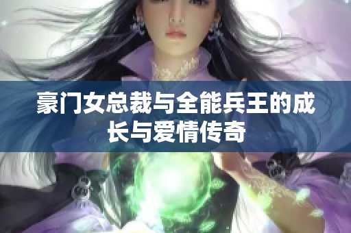 豪门女总裁与全能兵王的成长与爱情传奇