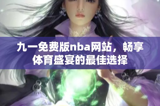 九一免费版nba网站，畅享体育盛宴的最佳选择