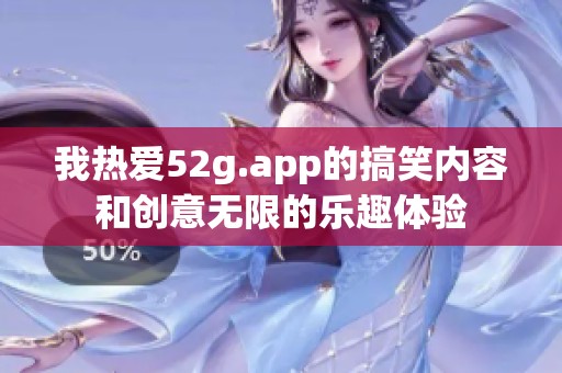 我热爱52g.app的搞笑内容和创意无限的乐趣体验