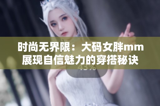 时尚无界限：大码女胖mm展现自信魅力的穿搭秘诀