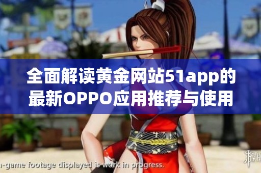 全面解读黄金网站51app的最新OPPO应用推荐与使用攻略